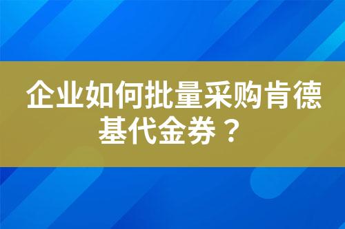 企業如何批量采購肯德基代金券?