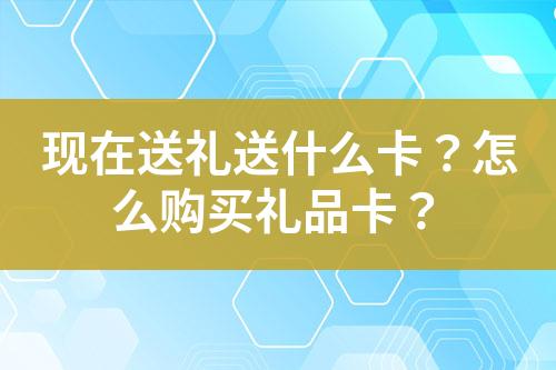 現在送禮送什么卡?怎么購買禮品卡?