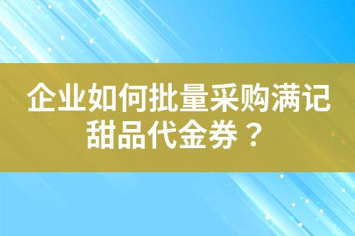 企業(yè)如何批量采購滿記甜品代金券?