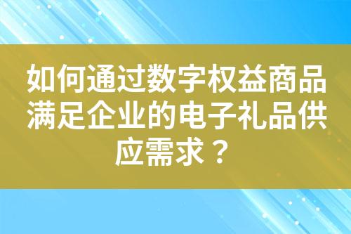 如何通過數字權益商品滿足企業的電子禮品供應需求?